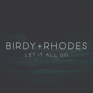 Birdy & Rhodes — Let It All Go