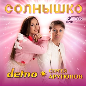 DEMO, СЕРГЕЙ АРУТЮНОВ — СОЛНЫШКО (ASTERO REMIX) (2024)