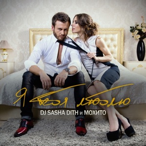 DJ SASHA DITH & МОХИТО — Я ТЕБЯ ЛЮБЛЮ (2015)