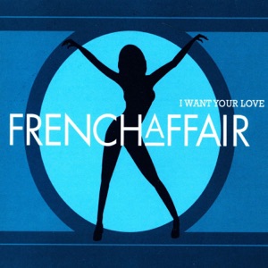 French Affair — I Want Your Love (Radio Version)
