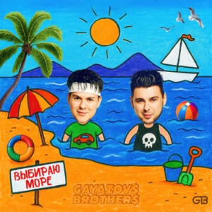 GAYAZOV$ BROTHER$ — ВЫБИРАЮ МОРЕ (2025)