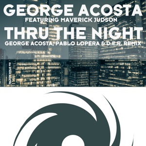 George Acosta ft. Maverick Judson — Thru The Night (George Acosta, Pablo Lopera & D.E.R. Remix)