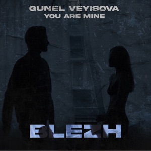 BLEZH, Gunel Veyisova — You Are Mine