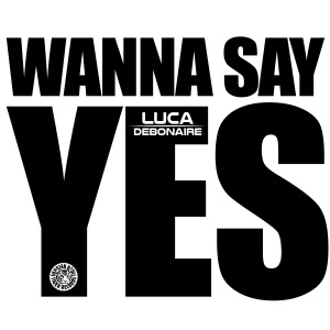 Luca Debonaire — Wanna Say Yes (Club Mix) (Mixed)