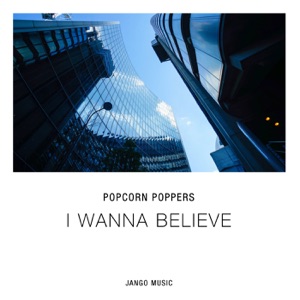 POPCORN POPPERS — I Wanna Believe