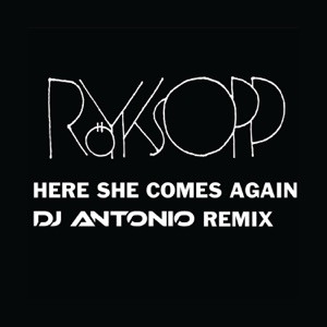 ROYKSOPP — HERE SHE COMES AGAIN (DJ ANTONIO REMIX) (2015)