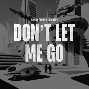 danny chris,SICKOTOY — Don't Let Me Go