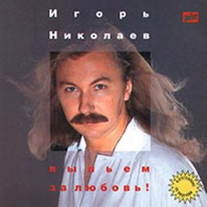 ИГОРЬ НИКОЛАЕВ — ВЫПЬЕМ ЗА ЛЮБОВЬ (1995)