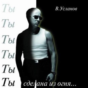 ВАДИМ УСЛАНОВ — ТЫ СДЕЛАНА ИЗ ОГНЯ (1998)