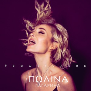 ПОЛИНА ГАГАРИНА — ВЫШЕ ГОЛОВЫ (2018)