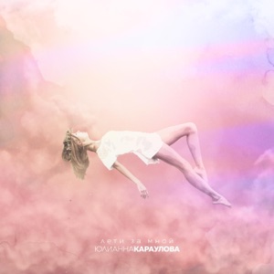 ЮЛИАННА КАРАУЛОВА — ЛЕТИ ЗА МНОЙ (2018)