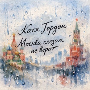 Катя Гордон — Москва слезам не верит