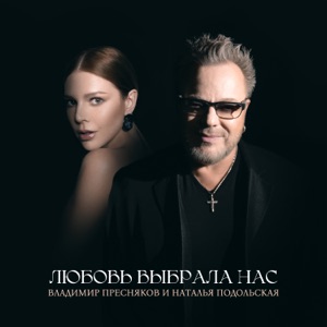 ВЛАДИМИР ПРЕСНЯКОВ;НАТАЛЬЯ ПОДОЛЬСКАЯ — ЛЮБОВЬ ВЫБРАЛА НАС