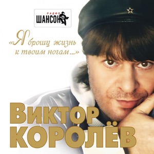 ВИКТОР КОРОЛЕВ — Я БРОШУ ЖИЗНЬ СВОЮ К ТВОИМ НОГАМ