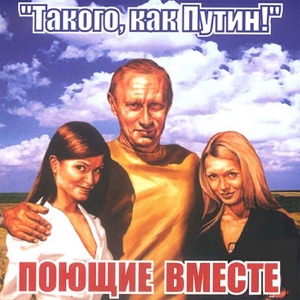 Поющие Вместе — Такого, как Путин!