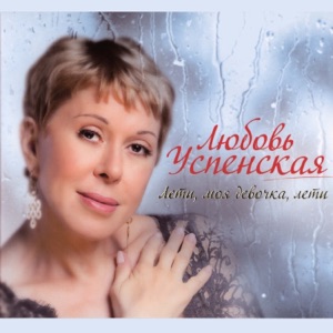 ЛЮБОВЬ УСПЕНСКАЯ — ЛЕТИ, МОЯ ДЕВОЧКА