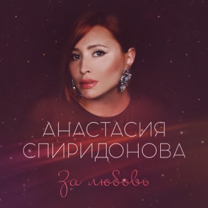АНАСТАСИЯ СПИРИДОНОВА — ЗА ЛЮБОВЬ