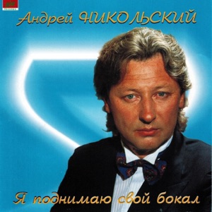 АНДРЕЙ НИКОЛЬСКИЙ — Я ПОДНИМАЮ СВОЙ БОКАЛ