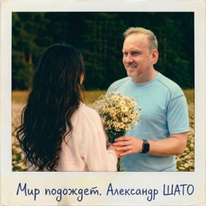 АЛЕКСАНДР ШАТО — МИР ПОДОЖДЕТ