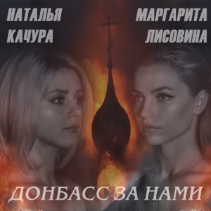 Маргарита Лисовина;Наталья Качура — Донбасс за нами