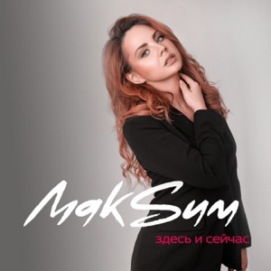 МАКСИМ — ЗДЕСЬ И СЕЙЧАС