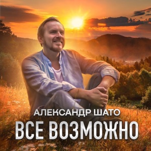 АЛЕКСАНДР ШАТО — ВСЕ ВОЗМОЖНО