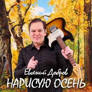 ЕВГЕНИЙ ДОБРОВ — НАРИСУЮ ОСЕНЬ