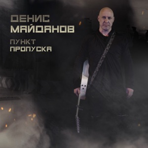 ДЕНИС МАЙДАНОВ — ПУНКТ ПРОПУСКА