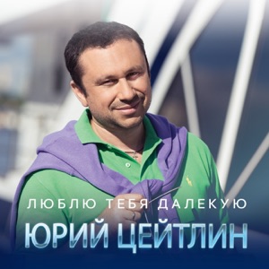ЮРИЙ ЦЕЙТЛИН — ЛЮБЛЮ ТЕБЯ ДАЛЕКУЮ