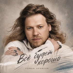 РОМАН АРХИПОВ — ВСЕ БУДЕТ ХОРОШО