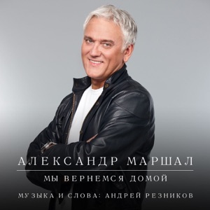 АЛЕКСАНДР МАРШАЛ — МЫ ВЕРНЕМСЯ ДОМОЙ