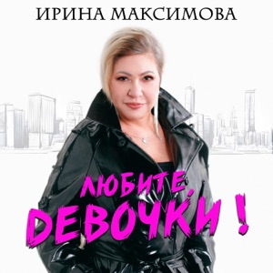 ИРИНА МАКСИМОВА — ЛЮБИТЕ ДЕВОЧКИ