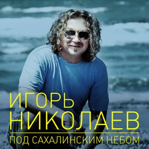 ИГОРЬ НИКОЛАЕВ — ПОД САХАЛИНСКИМ НЕБОМ